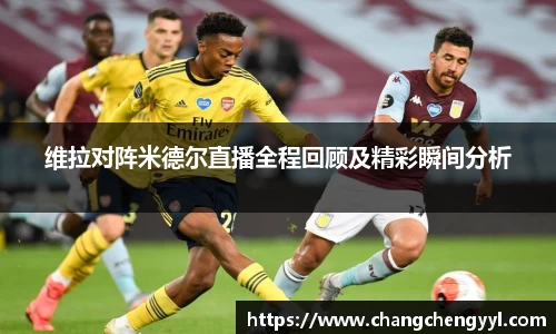 维拉对阵米德尔直播全程回顾及精彩瞬间分析