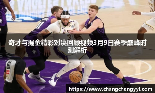 奇才与掘金精彩对决回顾视频3月9日赛季巅峰时刻解析