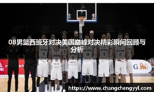 08男篮西班牙对决美国巅峰对决精彩瞬间回顾与分析